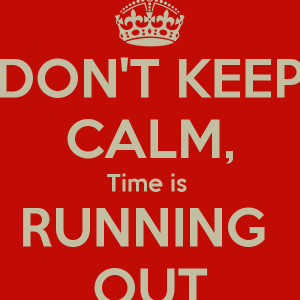 Don't keep calm, time is running out.